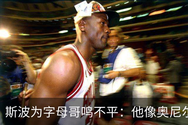 斯波为字母哥鸣不平：他像奥尼尔，扛着对抗还被吹犯规